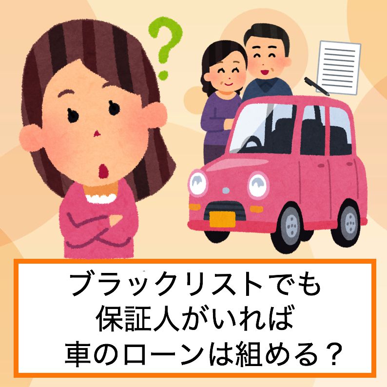 ブラックリストでも保証人がいれば車のローンはok 審査が通るか解説 ブラックリストのキリンです